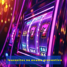 leucocitos no exame preventivo